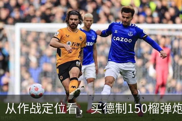 从作战定位看，买德制150榴弹炮还不如买德制105加农炮