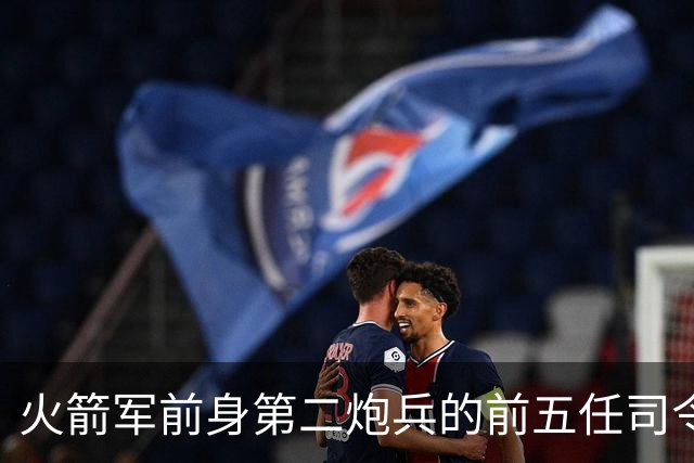 火箭军前身第二炮兵的前五任司令员分别是谁担任？